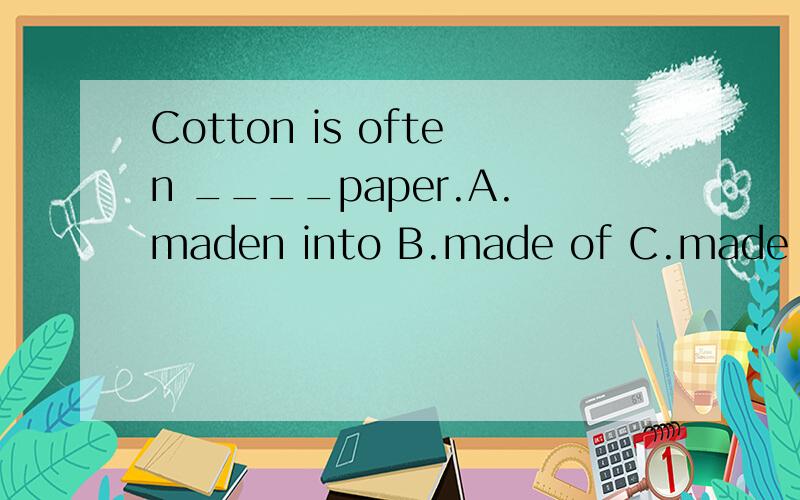 Cotton is often ____paper.A.maden into B.made of C.made from