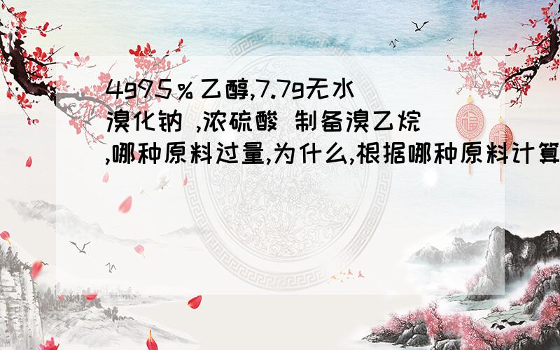 4g95％乙醇,7.7g无水溴化钠 ,浓硫酸 制备溴乙烷,哪种原料过量,为什么,根据哪种原料计算产率,溴乙烷理论产量怎么