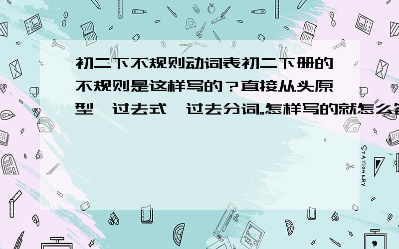 初二下不规则动词表初二下册的不规则是这样写的？直接从头原型→过去式→过去分词。怎样写的就怎么答