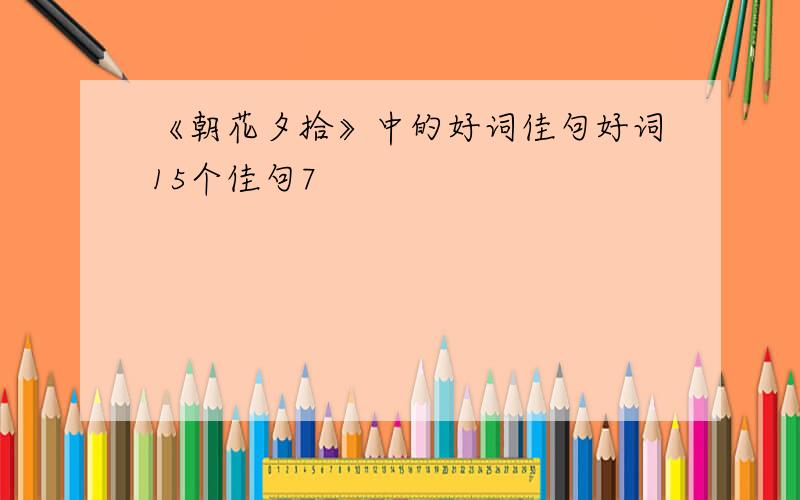 《朝花夕拾》中的好词佳句好词15个佳句7