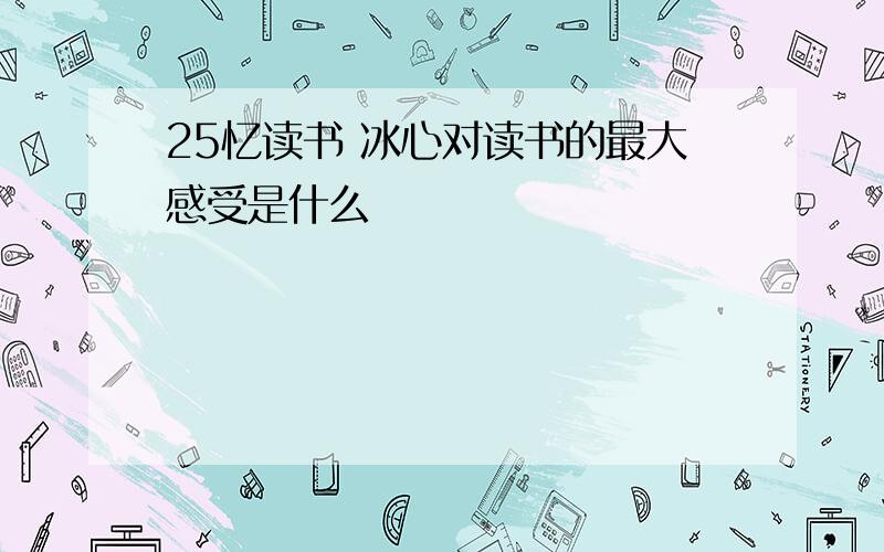 25忆读书 冰心对读书的最大感受是什么