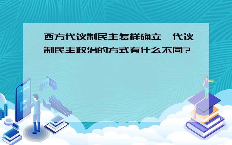 西方代议制民主怎样确立,代议制民主政治的方式有什么不同?