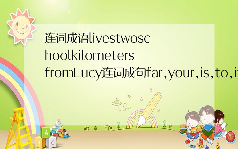 连词成语livestwoschoolkilometersfromLucy连词成句far,your,is,to,it,fr