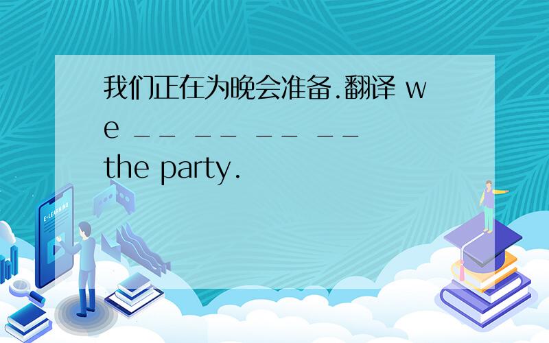 我们正在为晚会准备.翻译 we __ __ __ __ the party.