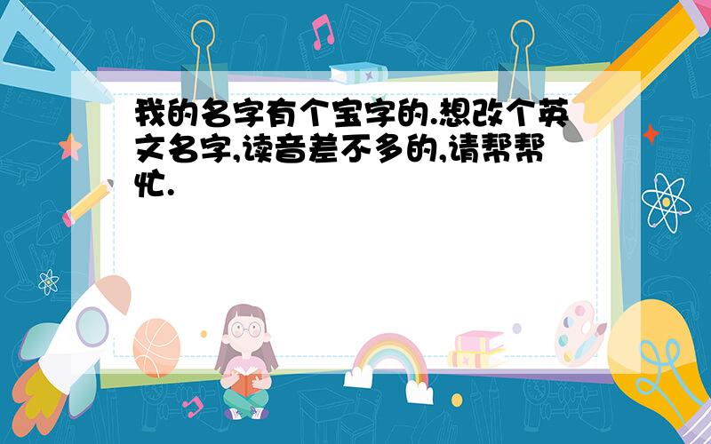 我的名字有个宝字的.想改个英文名字,读音差不多的,请帮帮忙.