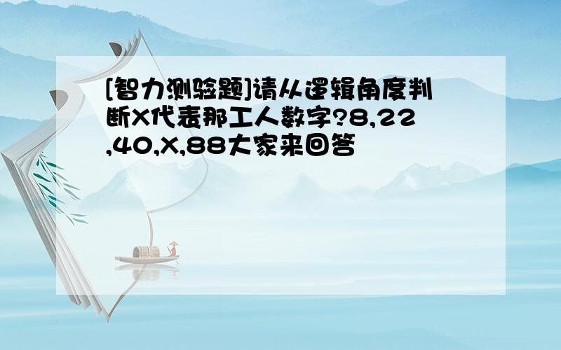 [智力测验题]请从逻辑角度判断X代表那工人数字?8,22,40,X,88大家来回答