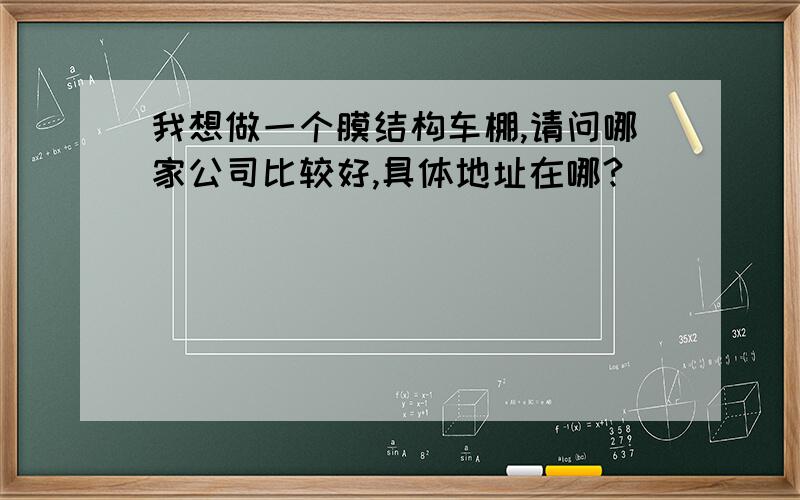 我想做一个膜结构车棚,请问哪家公司比较好,具体地址在哪?