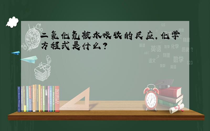 二氧化氮被水吸收的反应,化学方程式是什么?