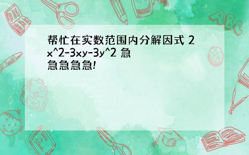 帮忙在实数范围内分解因式 2x^2-3xy-3y^2 急急急急急!