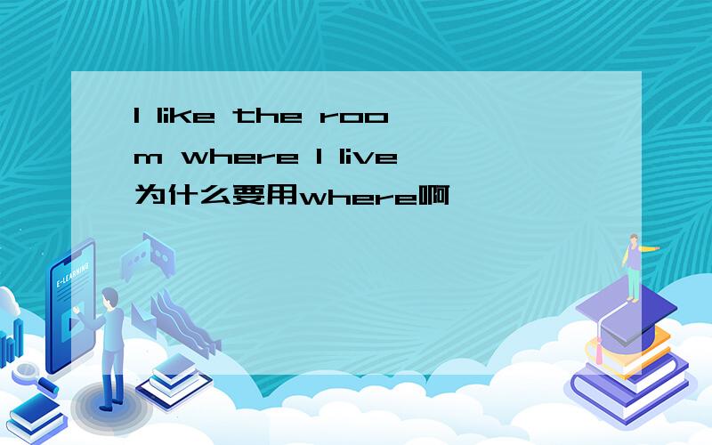 I like the room where I live为什么要用where啊