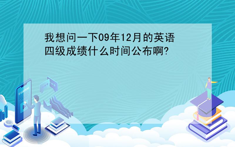 我想问一下09年12月的英语四级成绩什么时间公布啊?