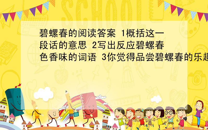 碧螺春的阅读答案 1概括这一段话的意思 2写出反应碧螺春色香味的词语 3你觉得品尝碧螺春的乐趣是什么?