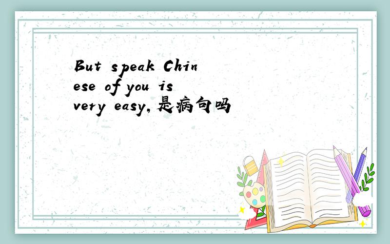 But speak Chinese of you is very easy,是病句吗