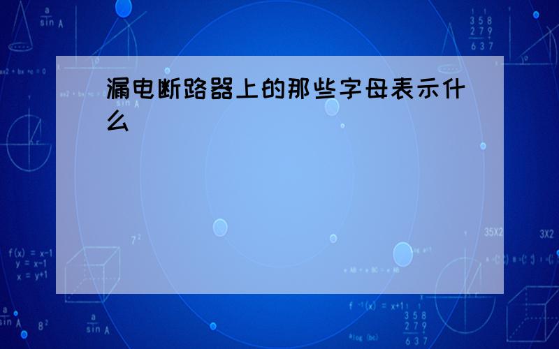 漏电断路器上的那些字母表示什么