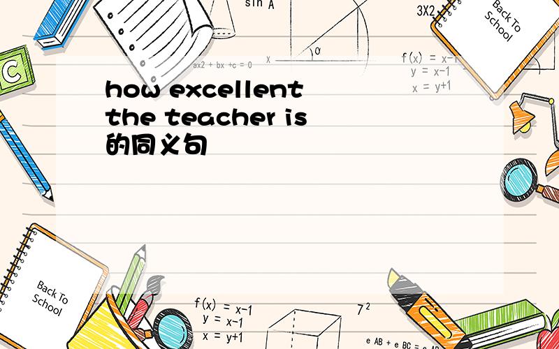 how excellent the teacher is的同义句