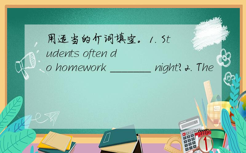 用适当的介词填空。1. Students often do homework _______ night?2. The