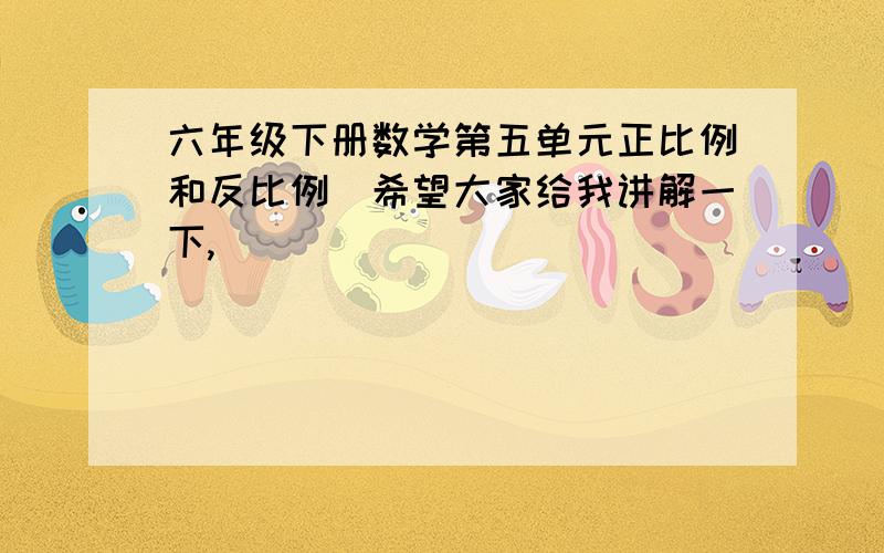 六年级下册数学第五单元正比例和反比例（希望大家给我讲解一下,）