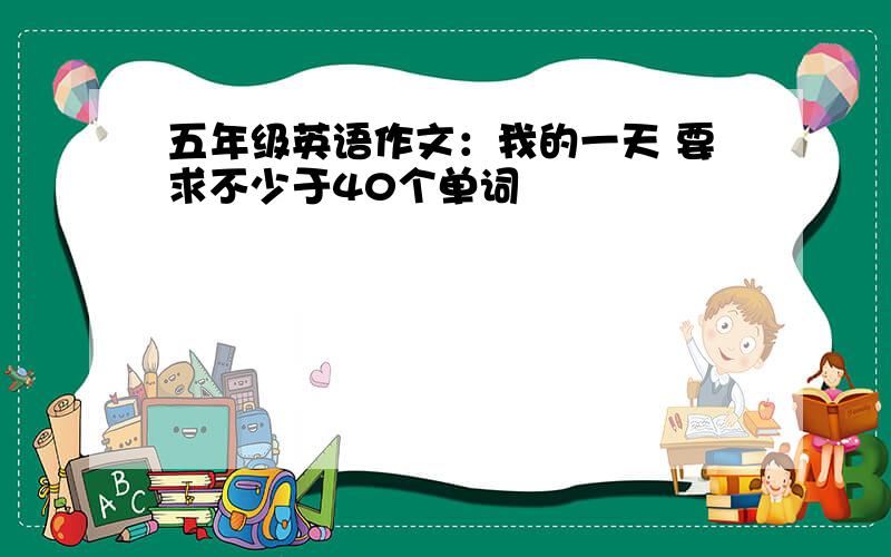 五年级英语作文：我的一天 要求不少于40个单词