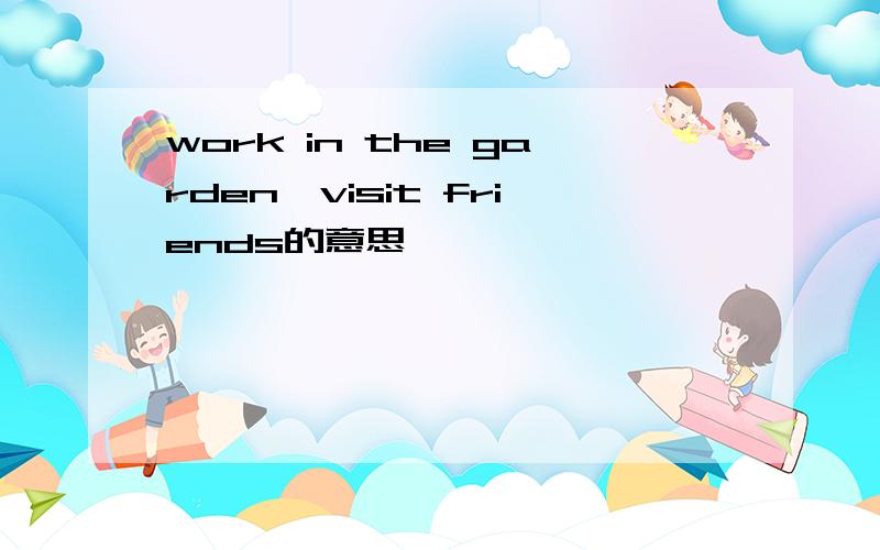 work in the garden,visit friends的意思