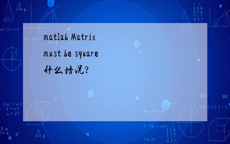 matlab Matrix must be square什么情况?