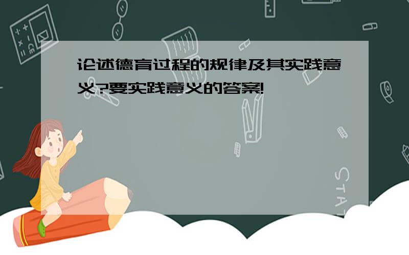 论述德育过程的规律及其实践意义?要实践意义的答案!