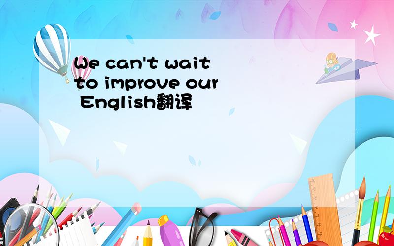 We can't wait to improve our English翻译