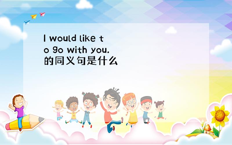 I would like to go with you.的同义句是什么