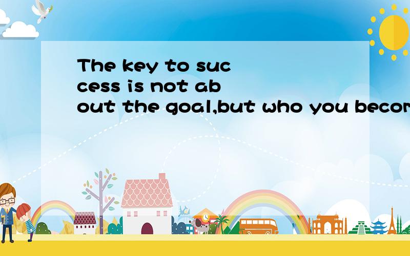 The key to success is not about the goal,but who you become