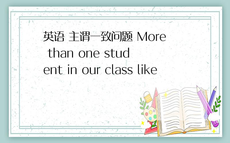 英语 主谓一致问题 More than one student in our class like