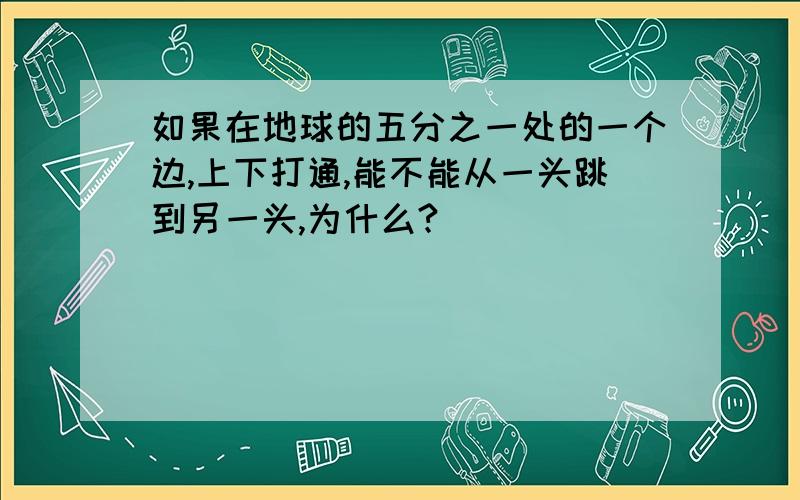 如果在地球的五分之一处的一个边,上下打通,能不能从一头跳到另一头,为什么?