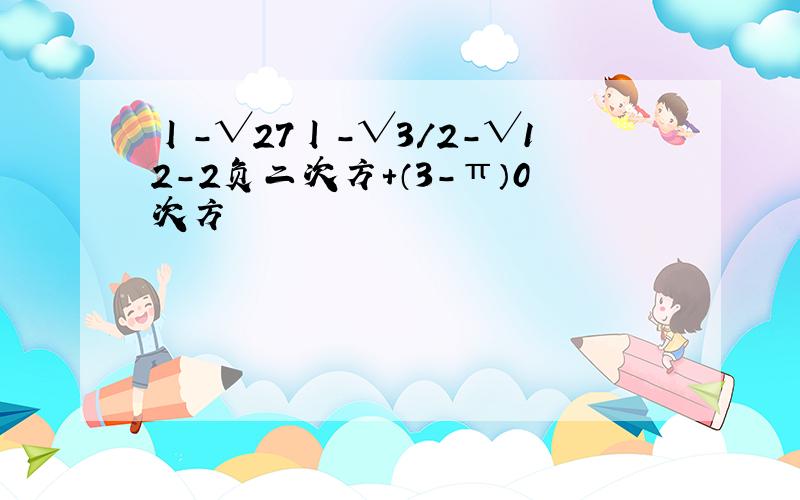 丨-√27丨-√3/2-√12-2负二次方+（3-π）0次方