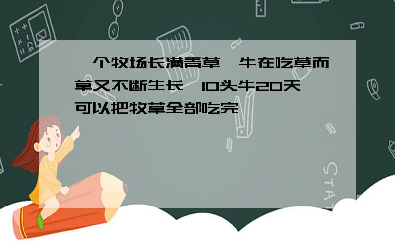 一个牧场长满青草,牛在吃草而草又不断生长,10头牛20天可以把牧草全部吃完……