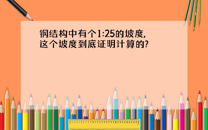 钢结构中有个1:25的坡度,这个坡度到底证明计算的?