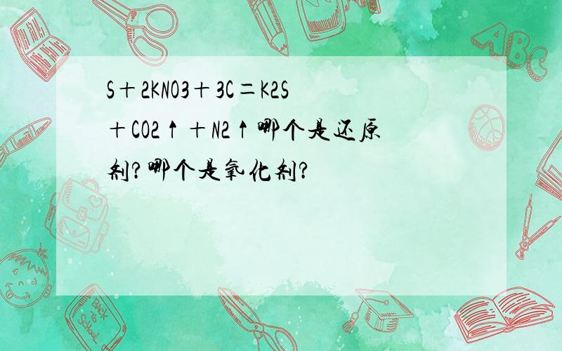 S＋2KNO3＋3C＝K2S＋CO2↑＋N2↑哪个是还原剂?哪个是氧化剂?