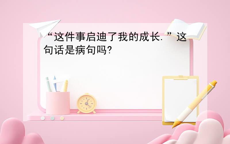 “这件事启迪了我的成长.”这句话是病句吗?