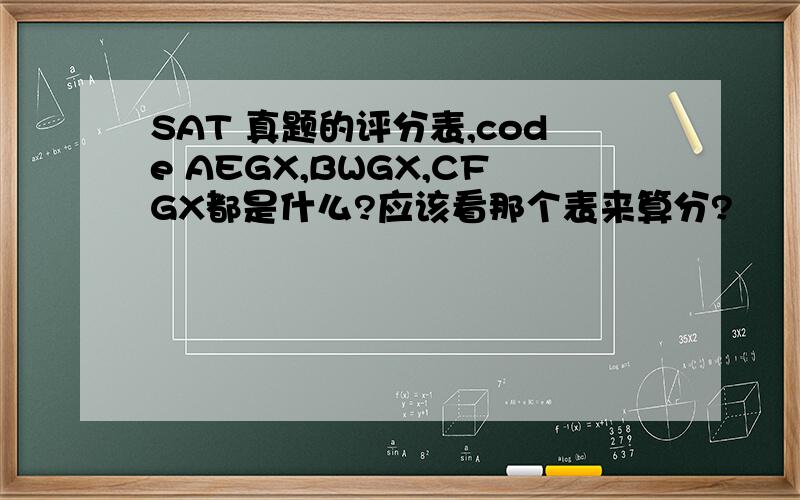 SAT 真题的评分表,code AEGX,BWGX,CFGX都是什么?应该看那个表来算分?