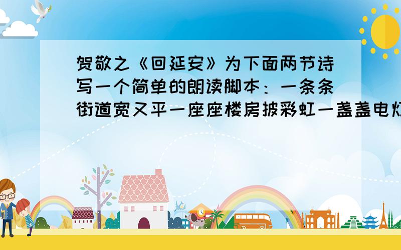 贺敬之《回延安》为下面两节诗写一个简单的朗读脚本：一条条街道宽又平一座座楼房披彩虹一盏盏电灯亮又明一排排绿树迎春风.感情