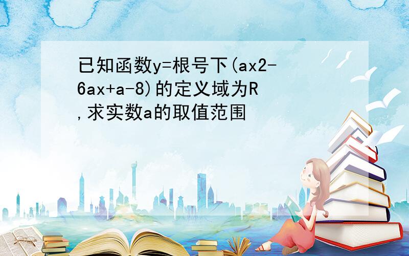 已知函数y=根号下(ax2-6ax+a-8)的定义域为R,求实数a的取值范围