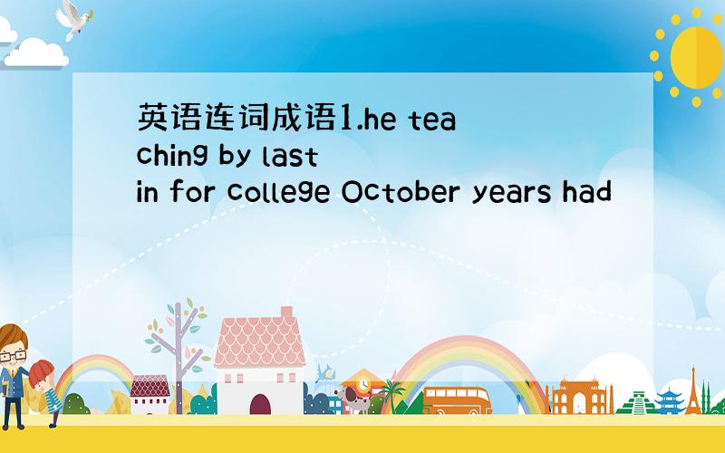 英语连词成语1.he teaching by last in for college October years had