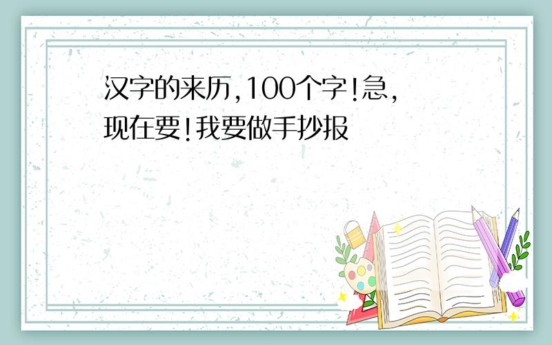 汉字的来历,100个字!急,现在要!我要做手抄报