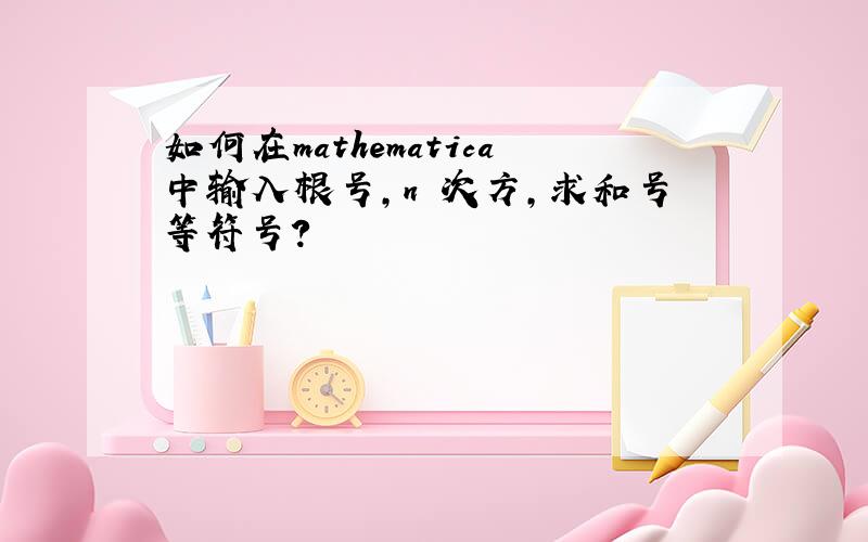 如何在mathematica中输入根号,n 次方,求和号等符号?