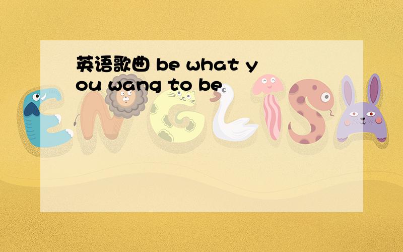 英语歌曲 be what you wang to be