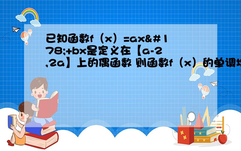 已知函数f（x）=ax²+bx是定义在【a-2,2a】上的偶函数 则函数f（x）的单调增区间是