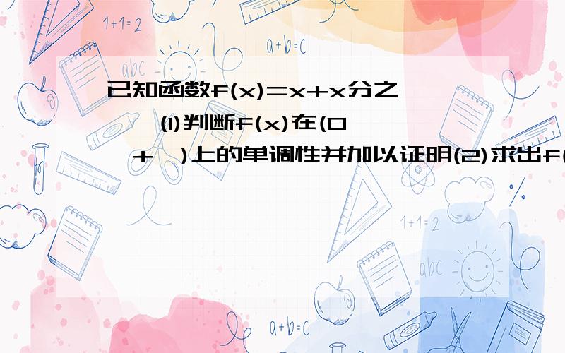 已知函数f(x)=x+x分之一,(1)判断f(x)在(0,+∞)上的单调性并加以证明(2)求出f(x)在(0,t)的值域