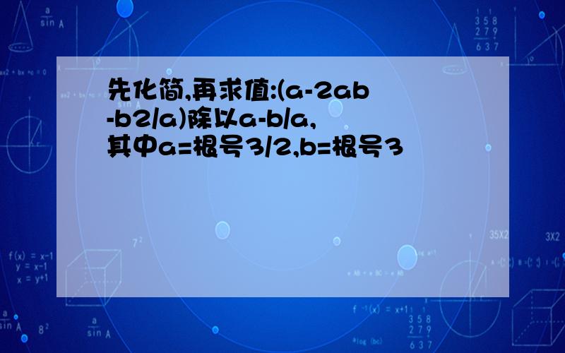 先化简,再求值:(a-2ab-b2/a)除以a-b/a,其中a=根号3/2,b=根号3