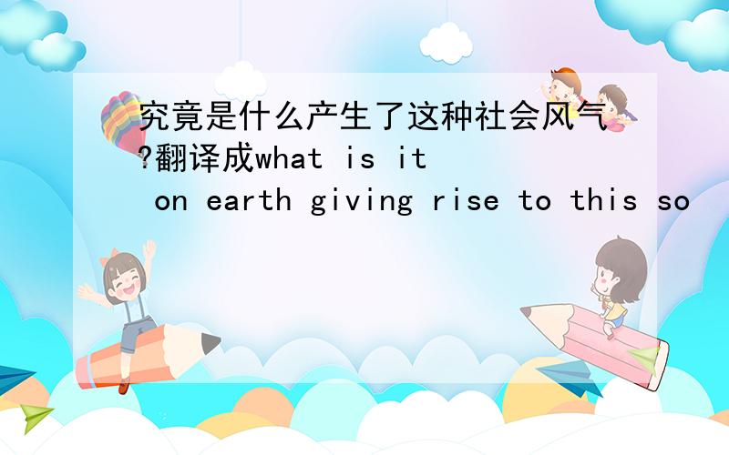 究竟是什么产生了这种社会风气?翻译成what is it on earth giving rise to this so