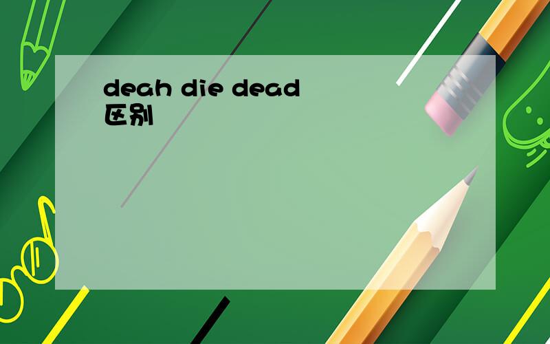 deah die dead 区别