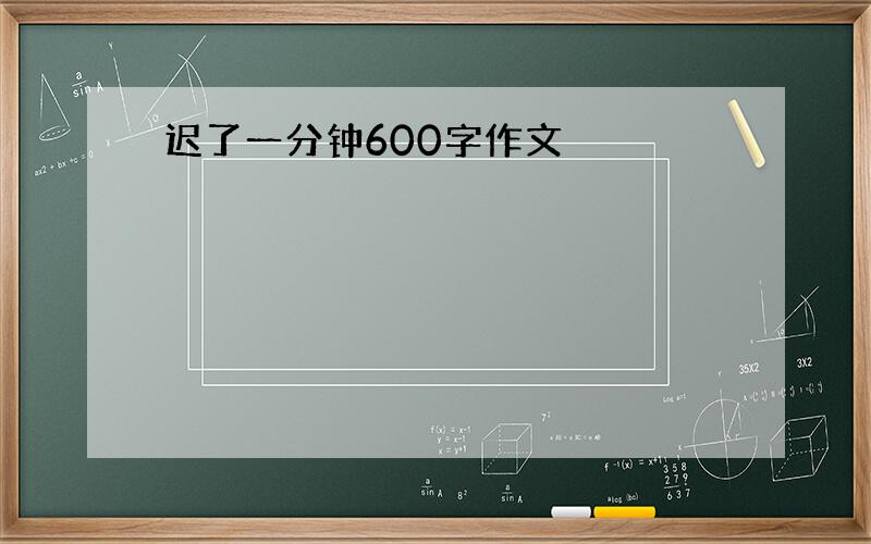 迟了一分钟600字作文