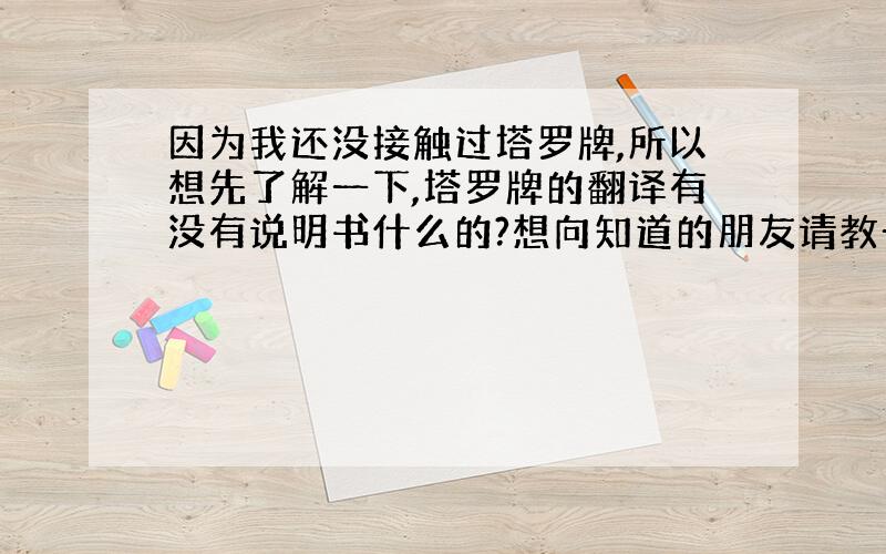 因为我还没接触过塔罗牌,所以想先了解一下,塔罗牌的翻译有没有说明书什么的?想向知道的朋友请教一下...