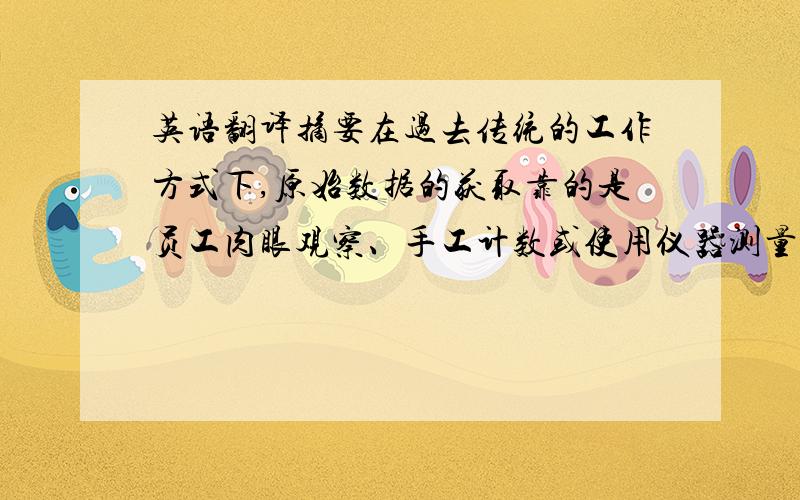 英语翻译摘要在过去传统的工作方式下,原始数据的获取靠的是员工肉眼观察、手工计数或使用仪器测量.在现代信息技术飞速发展的今